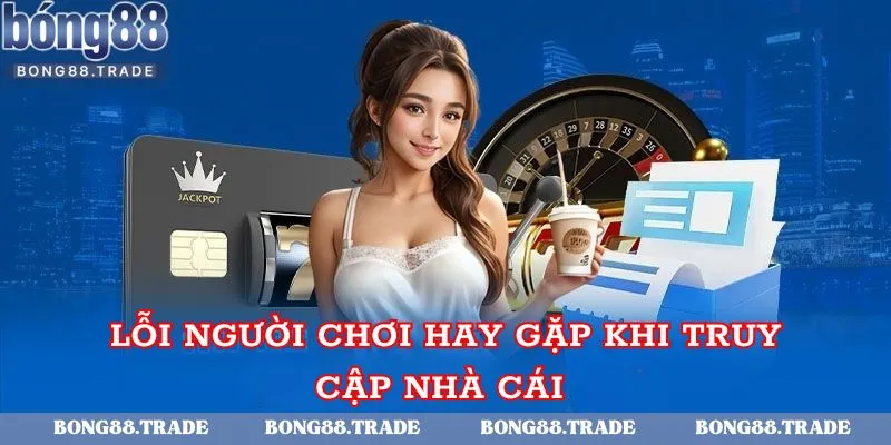 Lỗi người chơi hay gặp khi truy cập nhà cái