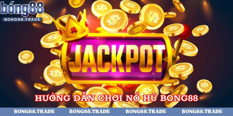 Hướng dẫn tham gia chơi nổ hũ tại Bong88