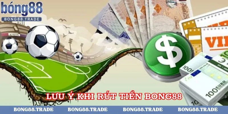 Những lưu ý cần thiết khi thực hiện rút tiền tại Bong88