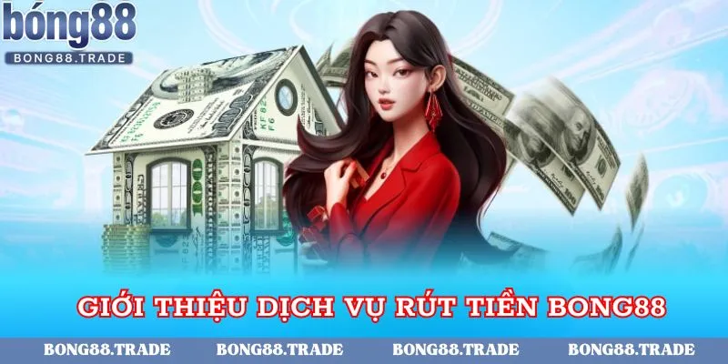 Sơ lược dịch vụ rút tiền Bong88