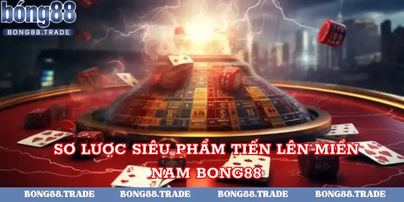 Sơ lược siêu phẩm Tiến lên miền Nam bong88